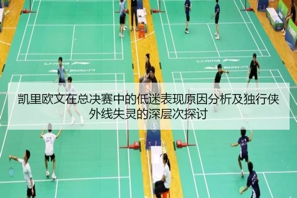 凯里欧文在总决赛中的低迷表现原因分析及独行侠外线失灵的深层次探讨